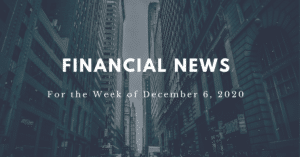 Financial news for the week of December 6, 2020