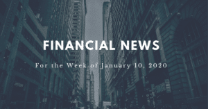 Financial news for the week of January 10, 2020