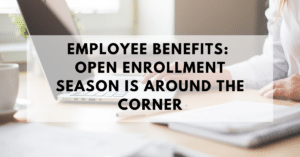 Employee Benefits- Open Enrollment Season is Around the Corner