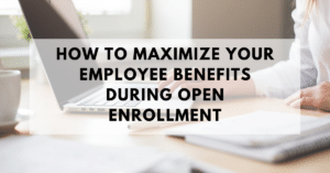 How to Maximize your Employee Benefits During Open Enrollment