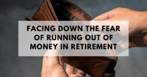 Facing down the fear of running out of money in retirement